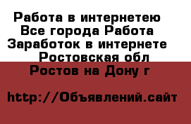 Работа в интернетею - Все города Работа » Заработок в интернете   . Ростовская обл.,Ростов-на-Дону г.